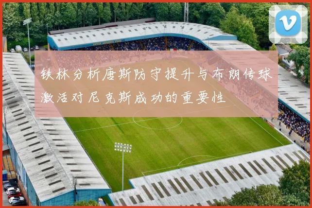 铁林分析唐斯防守提升与布朗传球激活对尼克斯成功的重要性
