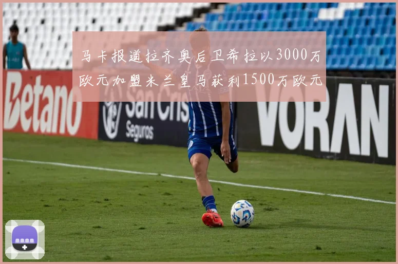 马卡报道拉齐奥后卫希拉以3000万欧元加盟米兰皇马获利1500万欧元