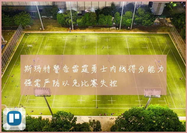 斯玛特警告雷霆勇士内线得分能力强需严防以免比赛失控