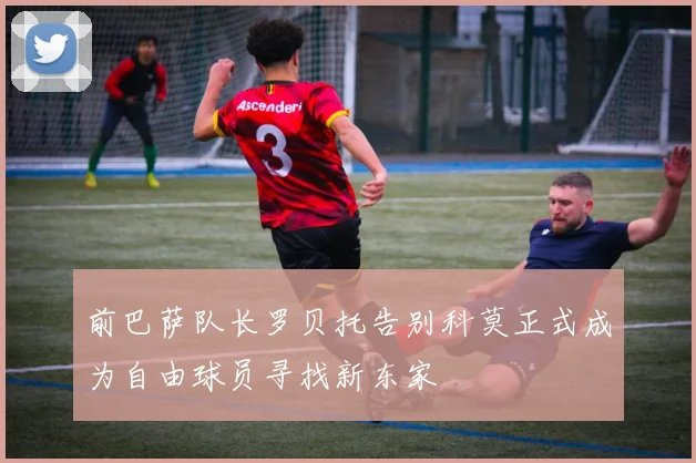 前巴萨队长罗贝托告别科莫正式成为自由球员寻找新东家