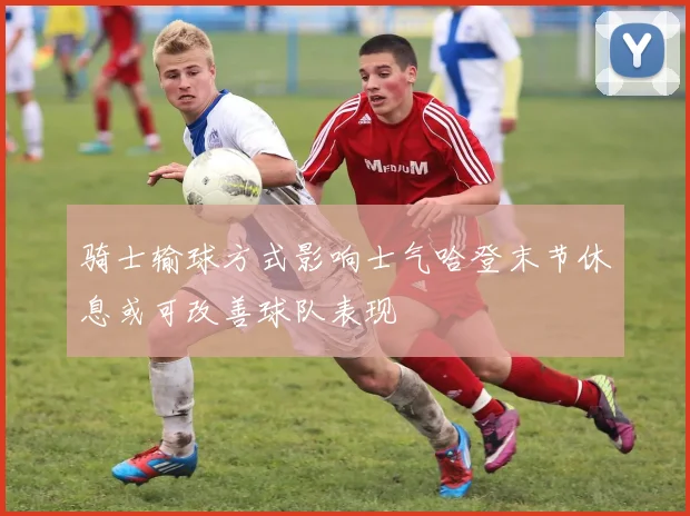 骑士输球方式影响士气哈登末节休息或可改善球队表现