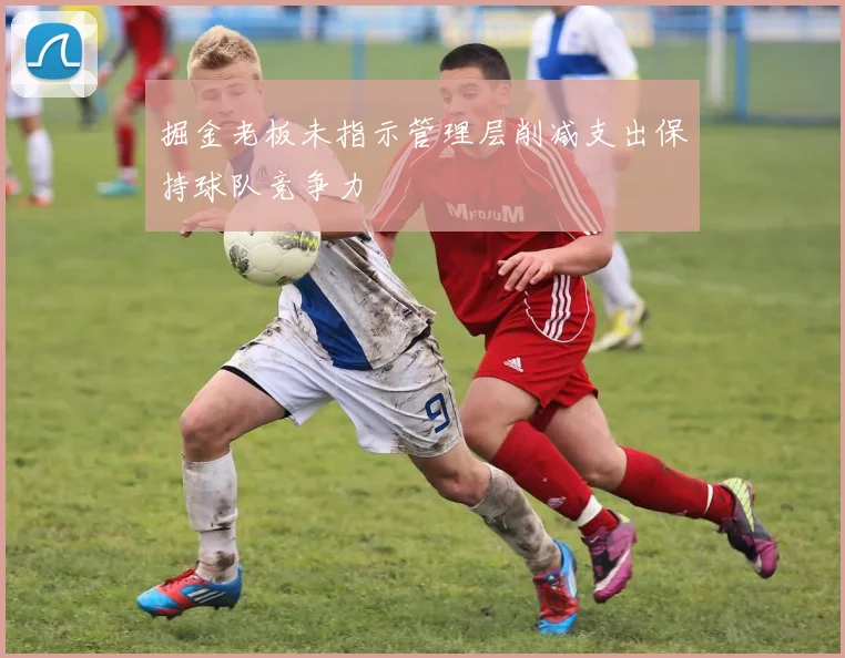掘金老板未指示管理层削减支出保持球队竞争力