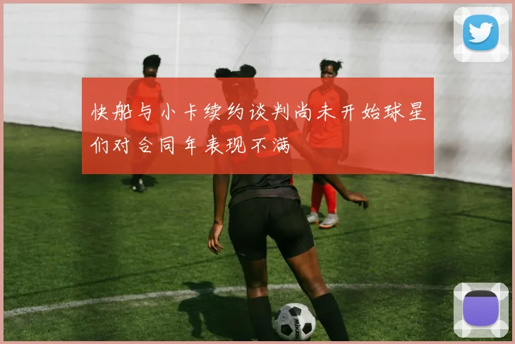 快船与小卡续约谈判尚未开始球星们对合同年表现不满