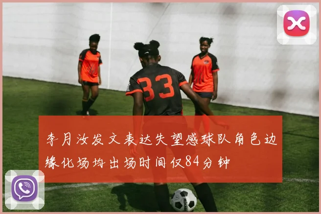 李月汝发文表达失望感球队角色边缘化场均出场时间仅84分钟